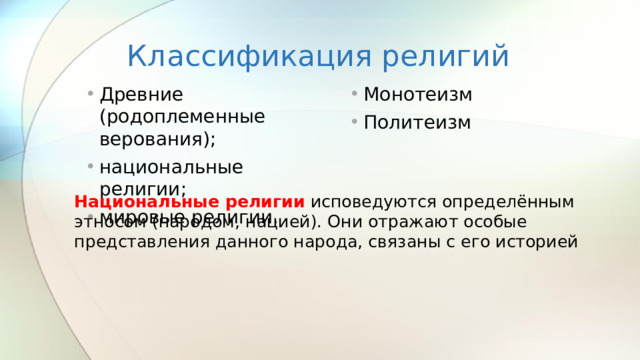 Классификация религий Древние (родоплеменные верования); национальные религии; мировые религии. Монотеизм Политеизм Национальные религии   исповедуются определённым этносом (народом, нацией). Они отражают особые представления данного народа, связаны с его историей