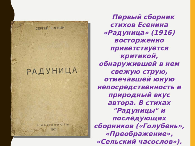 Первый сборник стихов Есенина «Радуница» (1916) восторженно приветствуется критикой, обнаружившей в нем свежую струю, отмечавшей юную непосредственность и природный вкус автора. В стихах 