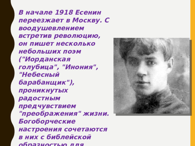 В начале 1918 Есенин переезжает в Москву. С воодушевлением встретив революцию, он пишет несколько небольших поэм (