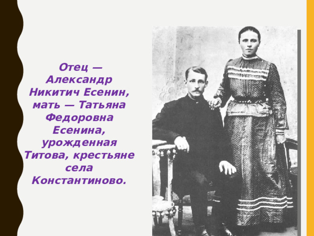 Отец — Александр Никитич Есенин, мать — Татьяна Федоровна Есенина, урожденная Титова, крестьяне села Константиново.