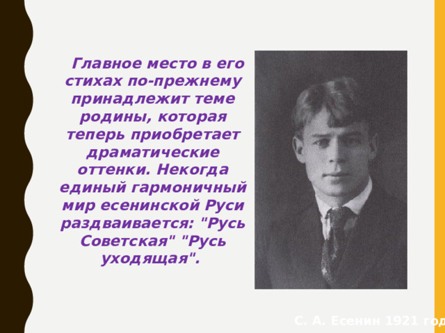 Главное место в его стихах по-прежнему принадлежит теме родины, которая теперь приобретает драматические оттенки. Некогда единый гармоничный мир есенинской Руси раздваивается: 