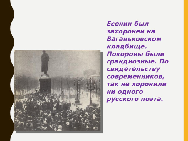 Есенин был захоронен на Ваганьковском кладбище. Похороны были грандиозные. По свидетельству современников, так не хоронили ни одного русского поэта.