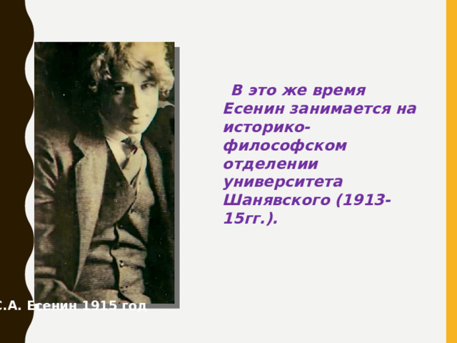 В это же время Есенин занимается на историко-философском отделении университета Шанявского (1913-15гг.). С.А. Есенин 1915 год