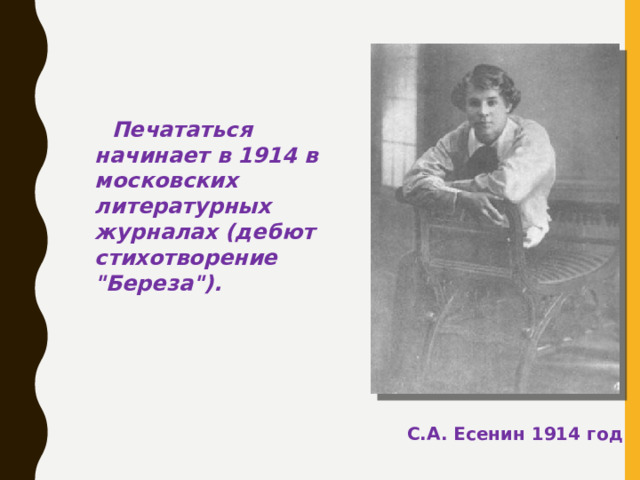 Печататься начинает в 1914 в московских литературных журналах (дебют стихотворение 