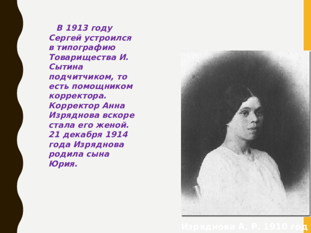 В 1913 году Сергей устроился в типографию Товарищества И. Сытина подчитчиком, то есть помощником корректора. Корректор Анна Изряднова вскоре стала его женой. 21 декабря 1914 года Изряднова родила сына Юрия. Изряднова А. Р. 1910 год