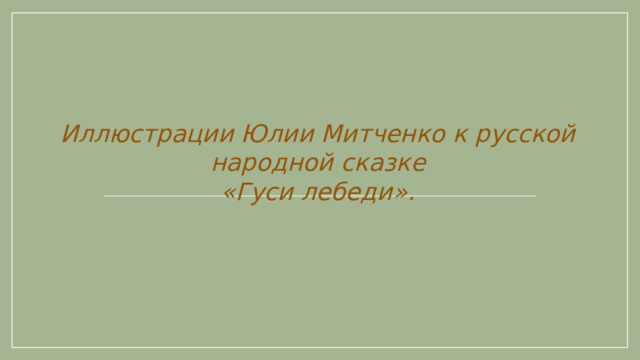 Иллюстрации Юлии Митченко к русской народной сказке «Гуси лебеди».