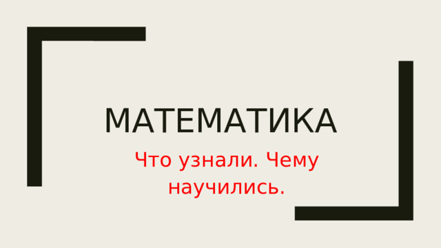 Математика Что узнали. Чему научились.