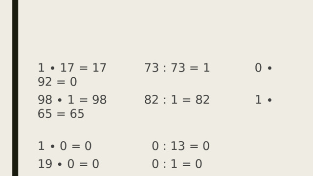 1 ∙ 17 = 17    73 : 73 = 1     0 ∙ 92 = 0 98 ∙ 1 = 98     82 : 1 = 82    1 ∙ 65 = 65   1 ∙ 0 = 0       0 : 13 = 0 19 ∙ 0 = 0     0 : 1 = 0