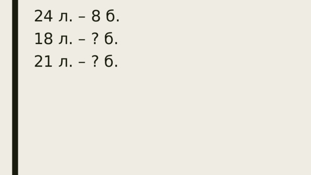 24 л. – 8 б. 18 л. – ? б. 21 л. – ? б.