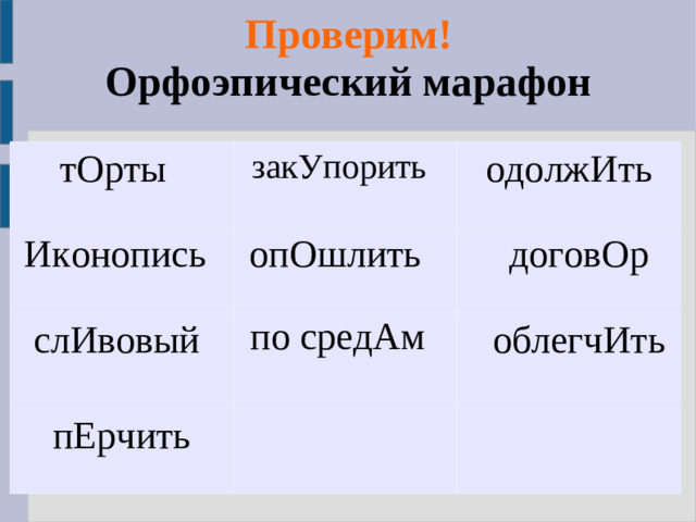 Проверим!  Орфоэпический марафон   тОрты  закУпорить  Иконопись  одолжИть опОшлить  слИвовый  по средАм  договОр пЕрчить  облегчИть