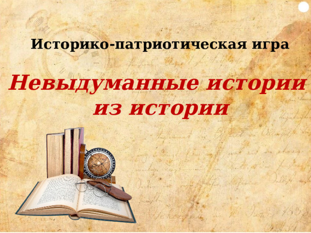 Историко-патриотическая игра Невыдуманные истории  из истории