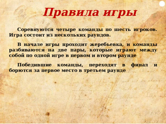 Правила игры Соревнуются четыре команды по шесть игроков. Игра состоит из нескольких раундов.  В начале игры проходит жеребьевка, и команды разбиваются на две пары, которые играют между собой по одной игре в первом и втором раунде  Победившие команды, переходят в финал и борются за первое место в третьем раунде