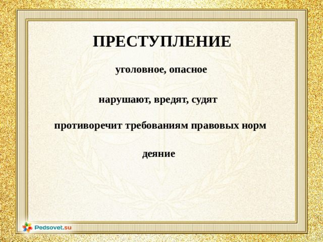 ПРЕСТУПЛЕНИЕ уголовное, опасное нарушают, вредят, судят противоречит требованиям правовых норм деяние