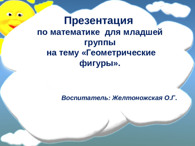 Презентация по математике для младшей группы  на тему «Геометрические фигуры».    Воспитатель: Желтоножская О.Г .