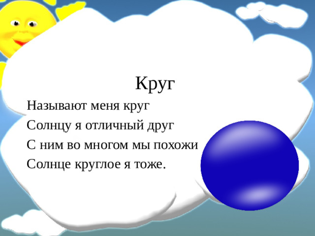 Круг Называют меня круг Солнцу я отличный друг С ним во многом мы похожи Солнце круглое я тоже.