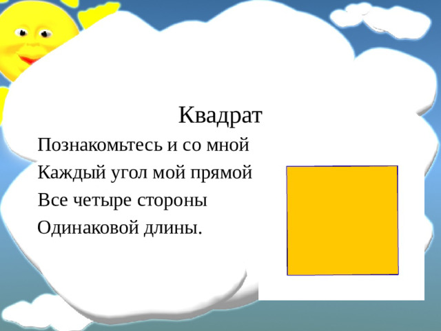 Квадрат Познакомьтесь и со мной Каждый угол мой прямой Все четыре стороны Одинаковой длины.
