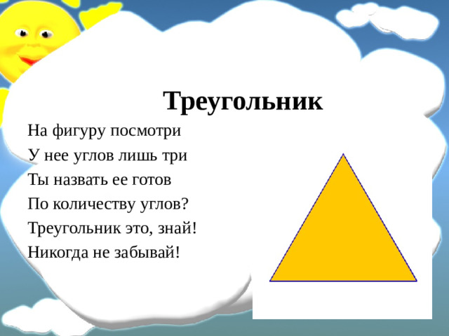 Треугольник На фигуру посмотри У нее углов лишь три Ты назвать ее готов По количеству углов? Треугольник это, знай! Никогда не забывай!