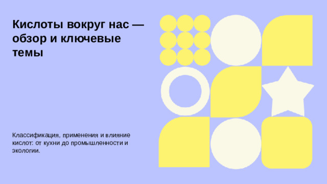 Кислоты вокруг нас — обзор и ключевые темы  Классификация, применения и влияние кислот: от кухни до промышленности и экологии.