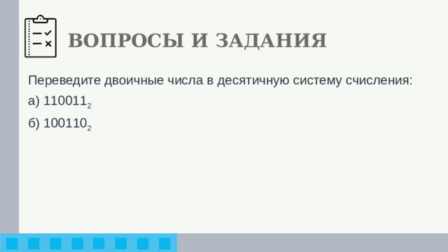 ВОПРОСЫ И ЗАДАНИЯ Переведите двоичные числа в десятичную систему счисления: а) 110011 2 б) 100110 2