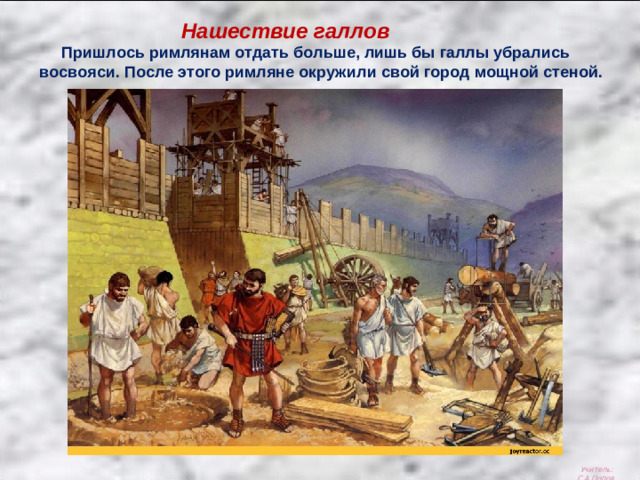 Нашествие галлов  Пришлось римлянам отдать больше, лишь бы галлы убрались восвояси. После этого римляне окружили свой город мощной стеной. Учитель: С.А.Попов.