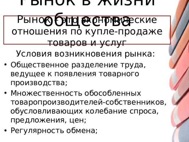Рынок в жизни общества Рынок  – это экономические отношения по купле-продаже товаров и услуг Условия возникновения рынка: