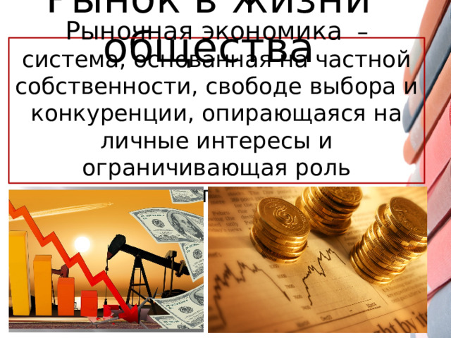 Рынок в жизни общества Рыночная экономика  – система, основанная на частной собственности, свободе выбора и конкуренции, опирающаяся на личные интересы и ограничивающая роль правительства