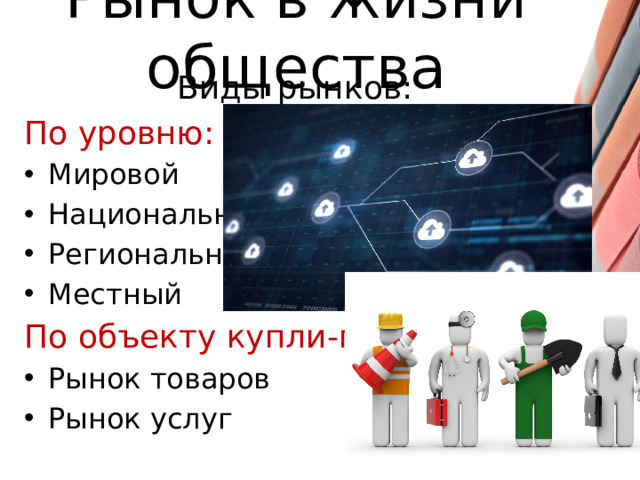 Рынок в жизни общества Виды рынков: По уровню: Мировой Национальный Региональный Местный По объекту купли-продажи:
