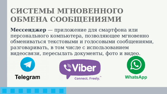 СИСТЕМЫ МГНОВЕННОГО ОБМЕНА СООБЩЕНИЯМИ Мессенджер — приложение для смартфона или персонального компьютера, позволяющее мгновенно обмениваться текстовыми и голосовыми сообщениями, разговаривать, в том числе с использованием видеосвязи, пересылать документы, фото и видео.