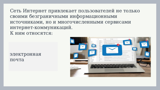 Сеть Интернет привлекает пользователей не только своими безграничными информационными источниками, но и многочисленными сервисами интернет-коммуникаций.  К ним относятся: электронная почта