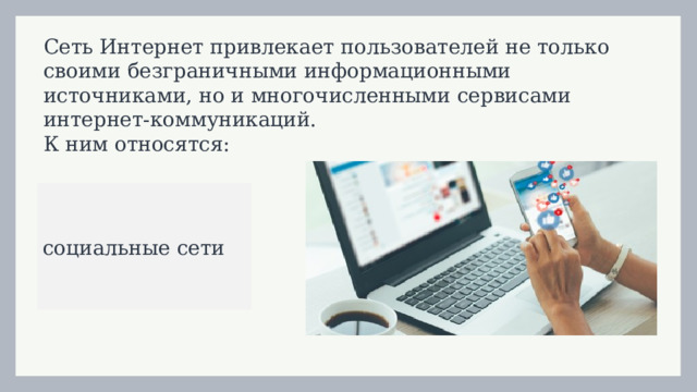 Сеть Интернет привлекает пользователей не только своими безграничными информационными источниками, но и многочисленными сервисами интернет-коммуникаций.  К ним относятся: социальные сети