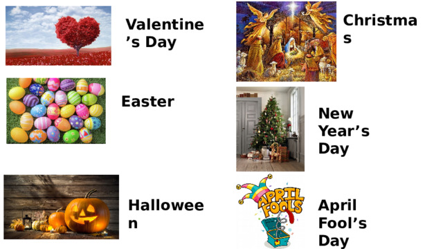 Christmas Valentine’s Day Easter New Year’s Day Halloween April Fool’s Day