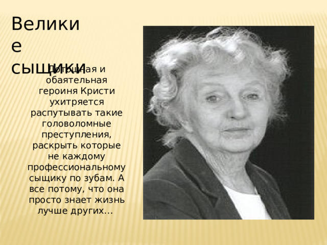 Великие сыщики Дотошная и обаятельная героиня Кристи ухитряется распутывать такие головоломные преступления, раскрыть которые не каждому профессиональному сыщику по зубам. А все потому, что она просто знает жизнь лучше других…