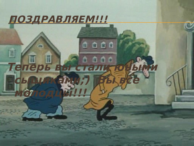 Поздравляем!!! Теперь вы стали юными сыщиками;) Вы все молодцы!!!