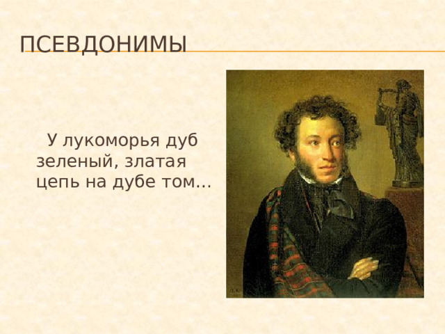Псевдонимы  У лукоморья дуб зеленый, златая цепь на дубе том…