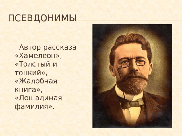 Псевдонимы  Автор рассказа «Хамелеон», «Толстый и тонкий», «Жалобная книга», «Лошадиная фамилия».