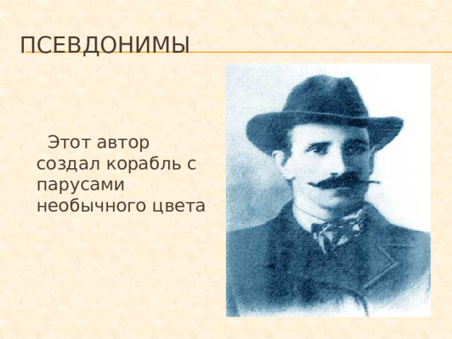 Псевдонимы  Этот автор создал корабль с парусами необычного цвета