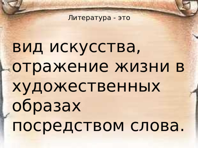 Литература - это   вид искусства, отражение жизни в художественных образах посредством слова.