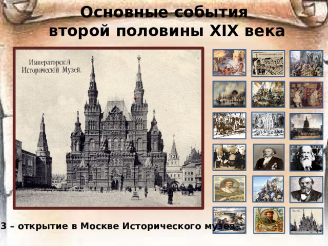 Основные события  второй половины ХIХ века 1883 – открытие в Москве Исторического музея