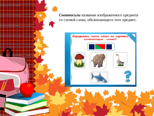 Соотносили   название изображенного предмета со схемой слова, обозначающего этот предмет.