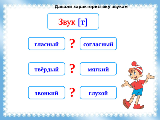 Давали характеристику звукам ? гласный согласный ? твёрдый мягкий ? звонкий глухой