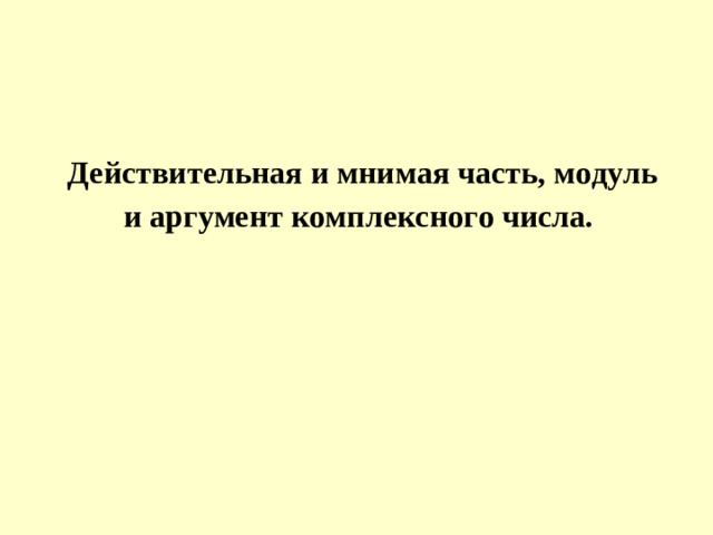 Действительная и мнимая часть, модуль и аргумент комплексного числа.