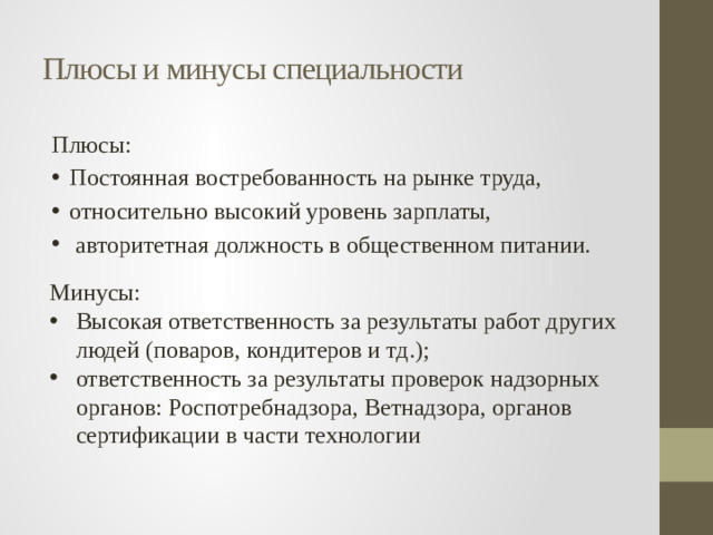 Плюсы и минусы специальности Плюсы: Постоянная востребованность на рынке труда, относительно высокий уровень зарплаты,  авторитетная должность в общественном питании. Минусы: