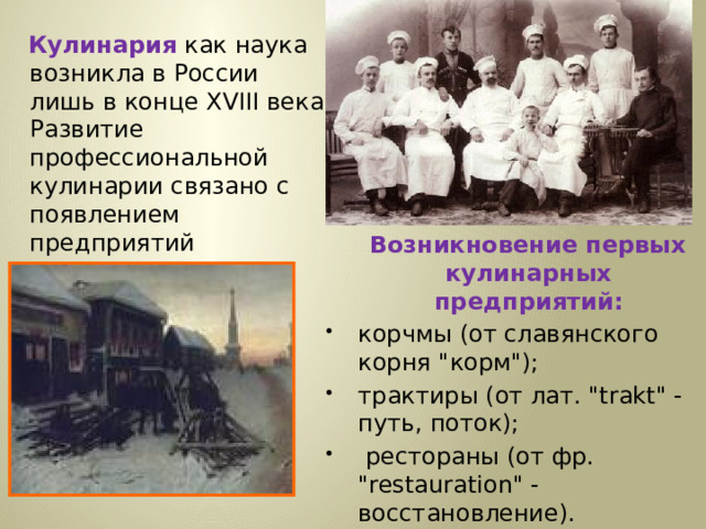 Кулинария  как наука возникла в России лишь в конце XVIII века. Развитие профессиональной кулинарии связано с появлением предприятий внедомашнего питания.  Возникновение первых кулинарных предприятий: