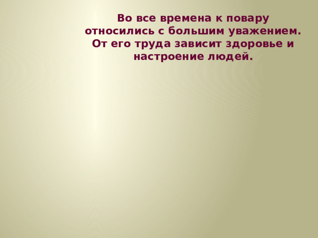 Во все времена к повару относились с большим уважением. От его труда зависит здоровье и настроение людей.