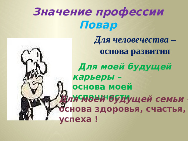 Значение профессии Повар  Для человечества – основа развития  Для моей будущей карьеры – основа моей успешности Для моей будущей семьи – основа здоровья, счастья, успеха !